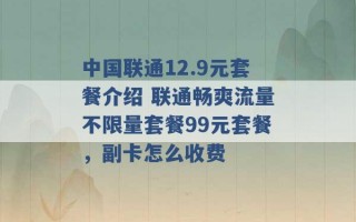 中国联通12.9元套餐介绍 联通畅爽流量不限量套餐99元套餐，副卡怎么收费 