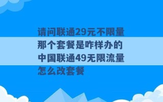 请问联通29元不限量那个套餐是咋样办的 中国联通49无限流量怎么改套餐 