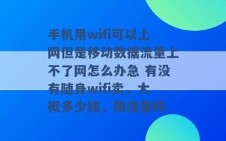 手机用wifi可以上网但是移动数据流量上不了网怎么办急 有没有随身wifi卖，大概多少钱，限流量吗 