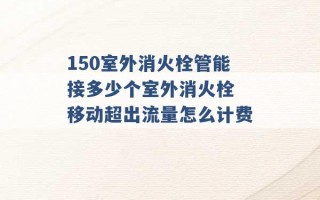 150室外消火栓管能接多少个室外消火栓 移动超出流量怎么计费 