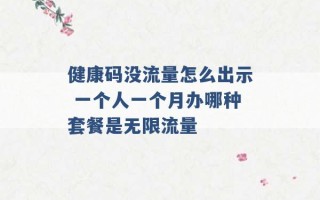 健康码没流量怎么出示 一个人一个月办哪种套餐是无限流量 