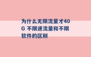 为什么无限流量才40G 不限速流量和不限软件的区别 