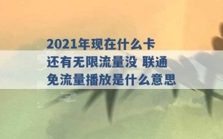 2021年现在什么卡还有无限流量没 联通免流量播放是什么意思 