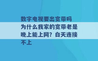 数字电视要出宽带吗 为什么我家的宽带老是晚上能上网？白天连接不上 