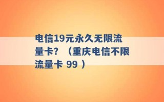 电信19元永久无限流量卡？（重庆电信不限流量卡 99 ）