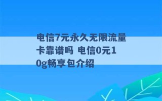 电信7元永久无限流量卡靠谱吗 电信0元10g畅享包介绍 