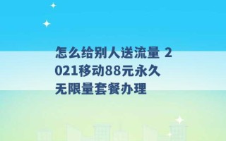 怎么给别人送流量 2021移动88元永久无限量套餐办理 