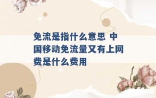 免流是指什么意思 中国移动免流量又有上网费是什么费用 