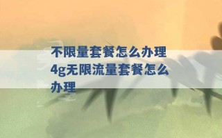 不限量套餐怎么办理 4g无限流量套餐怎么办理 