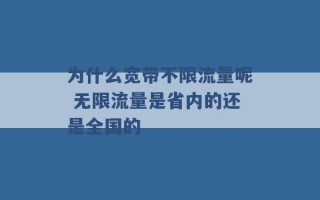 为什么宽带不限流量呢 无限流量是省内的还是全国的 