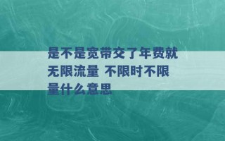 是不是宽带交了年费就无限流量 不限时不限量什么意思 