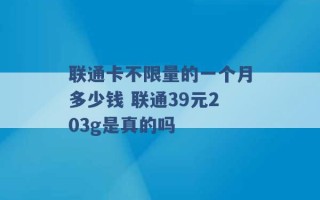 联通卡不限量的一个月多少钱 联通39元203g是真的吗 