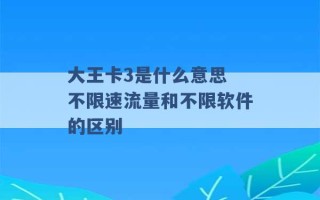 大王卡3是什么意思 不限速流量和不限软件的区别 