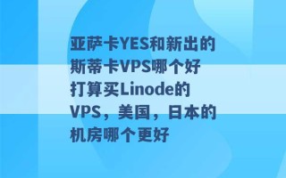 亚萨卡YES和新出的斯蒂卡VPS哪个好 打算买Linode的VPS，美国，日本的机房哪个更好 