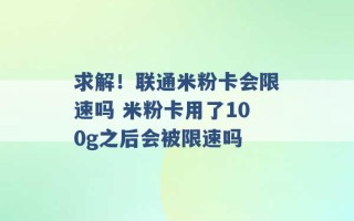 求解！联通米粉卡会限速吗 米粉卡用了100g之后会被限速吗 