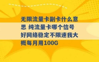 无限流量卡副卡什么意思 纯流量卡哪个信号好网络稳定不限速我大概每月用100G 