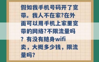 假如我手机号码开了宽带。我人不在家?在外面可以用手机上家里宽带的网络?不限流量吗？有没有随身wifi卖，大概多少钱，限流量吗？ 