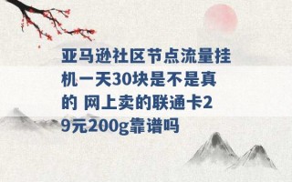 亚马逊社区节点流量挂机一天30块是不是真的 网上卖的联通卡29元200g靠谱吗 