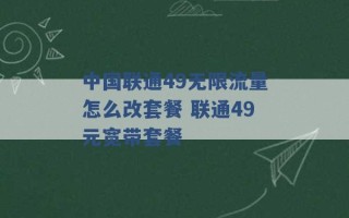 中国联通49无限流量怎么改套餐 联通49元宽带套餐 