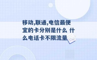 移动,联通,电信最便宜的卡分别是什么 什么电话卡不限流量 