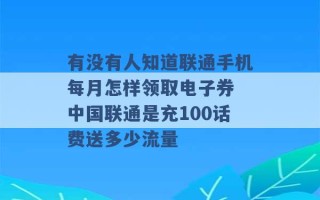 有没有人知道联通手机每月怎样领取电子券 中国联通是充100话费送多少流量 