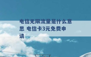 电信无限流量是什么意思 电信卡3元免费申请 