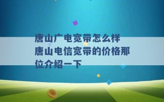 唐山广电宽带怎么样 唐山电信宽带的价格那位介绍一下 