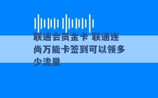 联通会员金卡 联通连尚万能卡签到可以领多少流量 