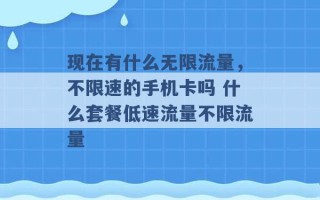 现在有什么无限流量，不限速的手机卡吗 什么套餐低速流量不限流量 