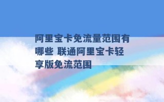 阿里宝卡免流量范围有哪些 联通阿里宝卡轻享版免流范围 