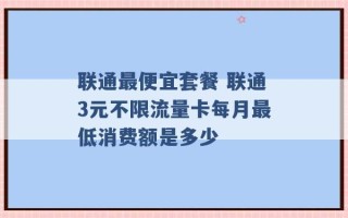 联通最便宜套餐 联通3元不限流量卡每月最低消费额是多少 