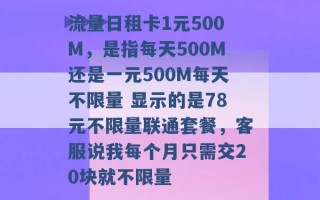 流量日租卡1元500M，是指每天500M还是一元500M每天不限量 显示的是78元不限量联通套餐，客服说我每个月只需交20块就不限量 