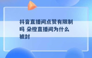 抖音直播间点赞有限制吗 朵橙直播间为什么被封 