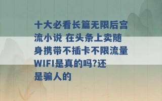 十大必看长篇无限后宫流小说 在头条上卖随身携带不插卡不限流量WIFI是真的吗?还是骗人的 