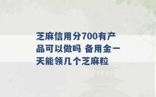 芝麻信用分700有产品可以做吗 备用金一天能领几个芝麻粒 