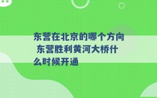 东营在北京的哪个方向 东营胜利黄河大桥什么时候开通 