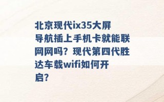 北京现代ix35大屏导航插上手机卡就能联网网吗？现代第四代胜达车载wifi如何开启？ 