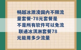 畅越冰激凌国内不限流量套餐-78元套餐是不是所有软件可以免流 联通冰淇淋套餐78元能用多少流量 