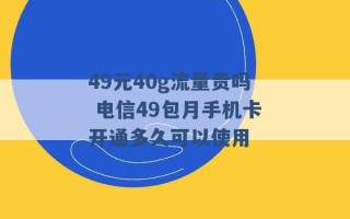 49元40g流量贵吗 电信49包月手机卡开通多久可以使用 