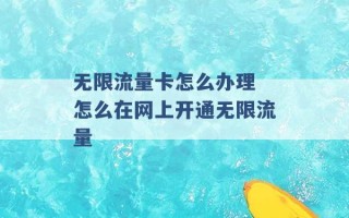 无限流量卡怎么办理 怎么在网上开通无限流量 