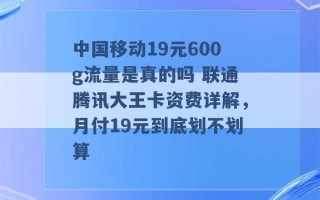 中国移动19元600g流量是真的吗 联通腾讯大王卡资费详解，月付19元到底划不划算 