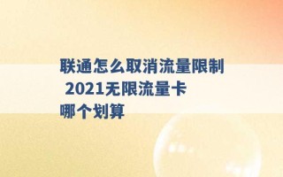 联通怎么取消流量限制 2021无限流量卡哪个划算 