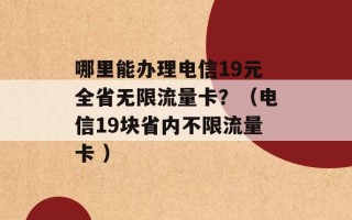 哪里能办理电信19元全省无限流量卡？（电信19块省内不限流量卡 ）