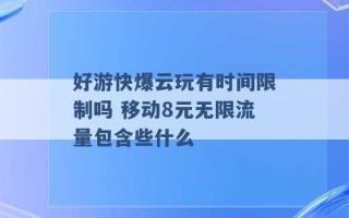 好游快爆云玩有时间限制吗 移动8元无限流量包含些什么 