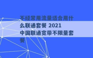 不经常用流量适合用什么联通套餐 2021中国联通宽带不限量套餐 