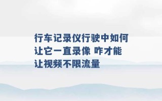 行车记录仪行驶中如何让它一直录像 咋才能让视频不限流量 