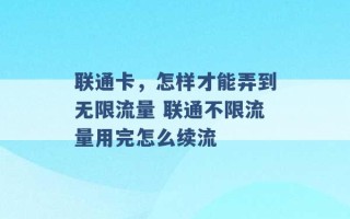 联通卡，怎样才能弄到无限流量 联通不限流量用完怎么续流 