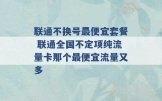 联通不换号最便宜套餐 联通全国不定项纯流量卡那个最便宜流量又多 