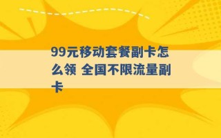 99元移动套餐副卡怎么领 全国不限流量副卡 