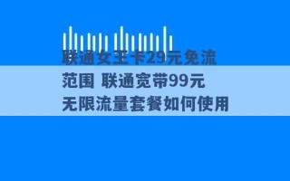 联通女王卡29元免流范围 联通宽带99元无限流量套餐如何使用 